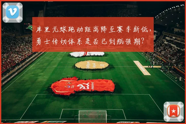 库里无球跑动距离降至赛季新低，勇士传切体系是否已到瓶颈期？