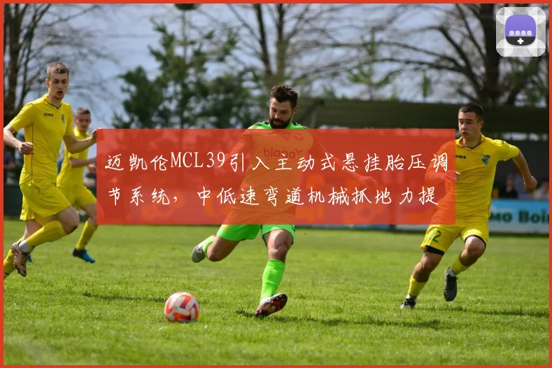 迈凯伦MCL39引入主动式悬挂胎压调节系统，中低速弯道机械抓地力提升4%
