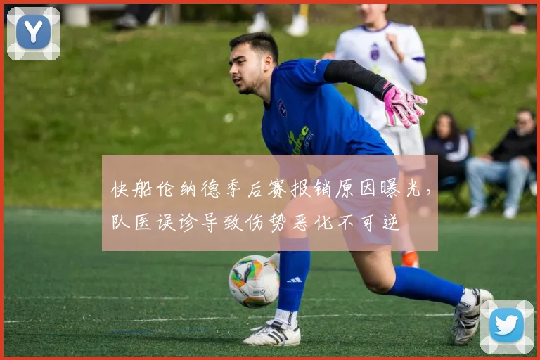 快船伦纳德季后赛报销原因曝光，队医误诊导致伤势恶化不可逆