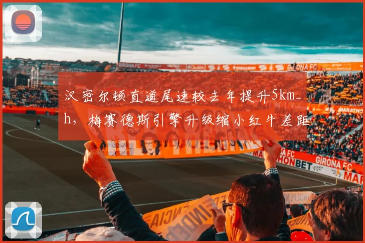 汉密尔顿直道尾速较去年提升5km_h，梅赛德斯引擎升级缩小红牛差距
