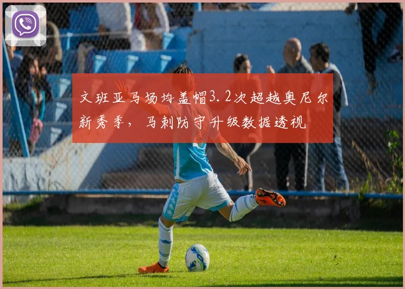 文班亚马场均盖帽3.2次超越奥尼尔新秀季，马刺防守升级数据透视