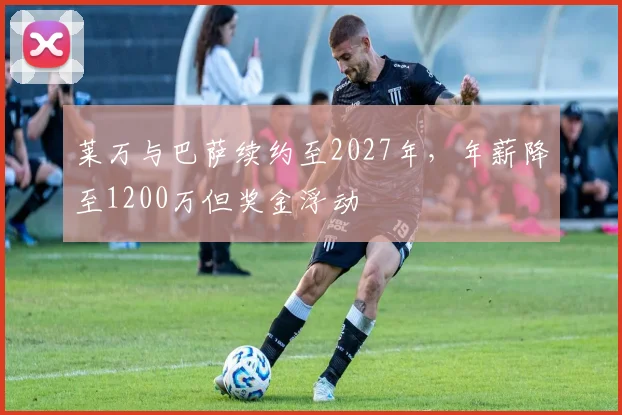 莱万与巴萨续约至2027年，年薪降至1200万但奖金浮动